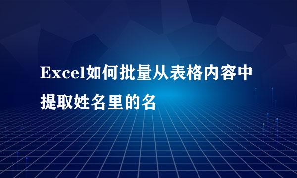 Excel如何批量从表格内容中提取姓名里的名