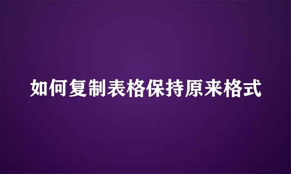 如何复制表格保持原来格式