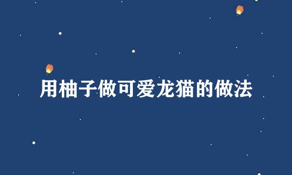 用柚子做可爱龙猫的做法