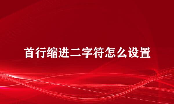 首行缩进二字符怎么设置