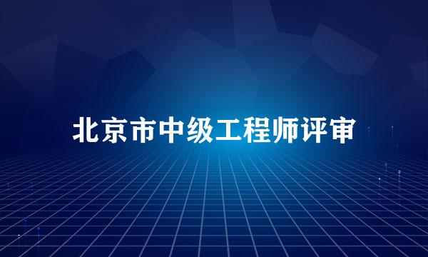 北京市中级工程师评审