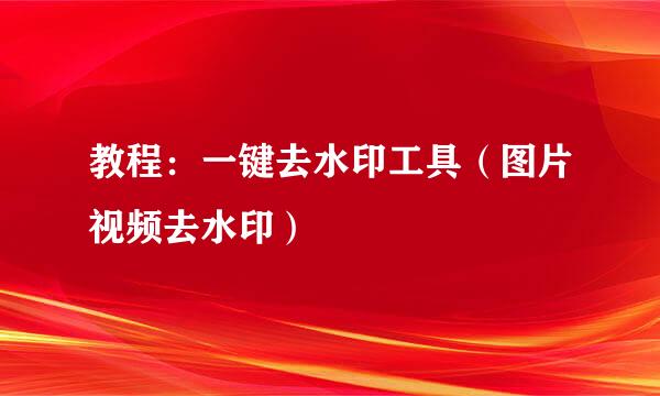 教程：一键去水印工具（图片视频去水印）