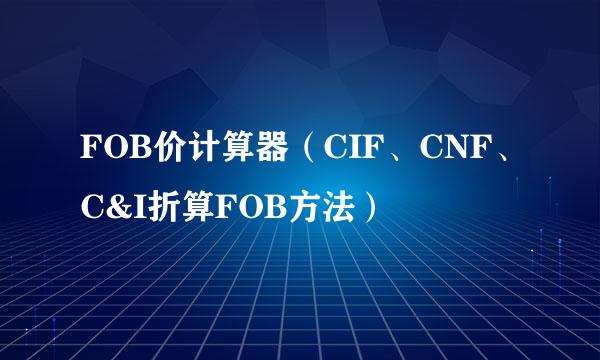 FOB价计算器（CIF、CNF、C&I折算FOB方法）