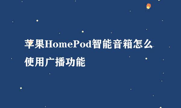 苹果HomePod智能音箱怎么使用广播功能