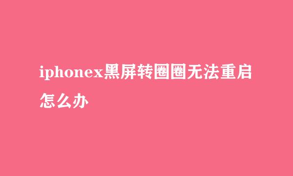 iphonex黑屏转圈圈无法重启怎么办