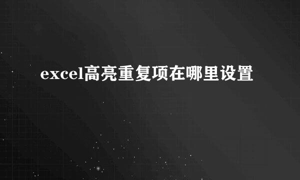 excel高亮重复项在哪里设置