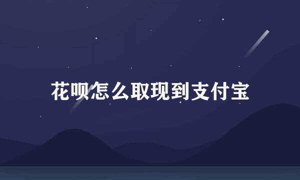 花呗怎么取现到支付宝