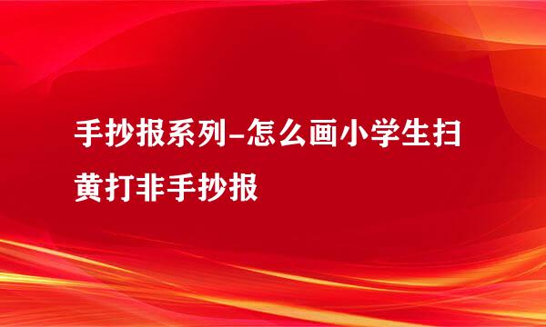 手抄报系列-怎么画小学生扫黄打非手抄报