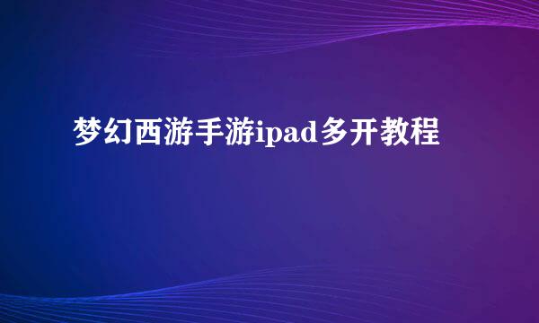 梦幻西游手游ipad多开教程