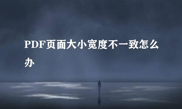 PDF页面大小宽度不一致怎么办