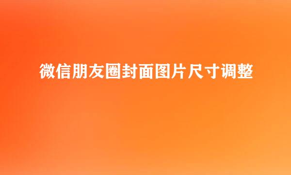 微信朋友圈封面图片尺寸调整