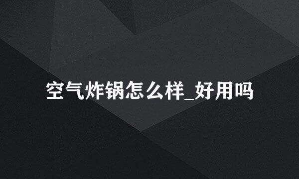 空气炸锅怎么样_好用吗