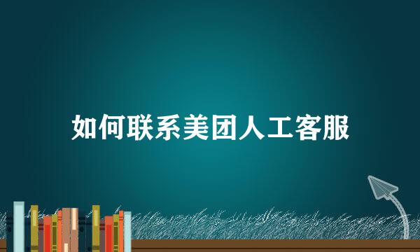 如何联系美团人工客服