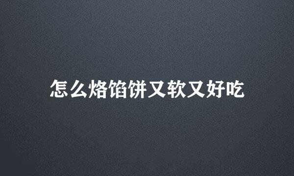 怎么烙馅饼又软又好吃