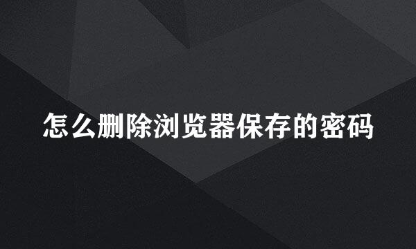 怎么删除浏览器保存的密码