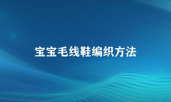 宝宝毛线鞋编织方法