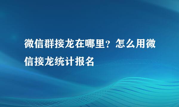 微信群接龙在哪里？怎么用微信接龙统计报名
