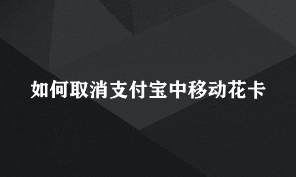 如何取消支付宝中移动花卡