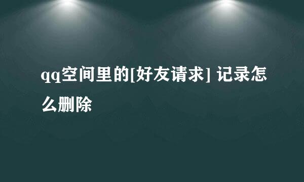 qq空间里的[好友请求] 记录怎么删除