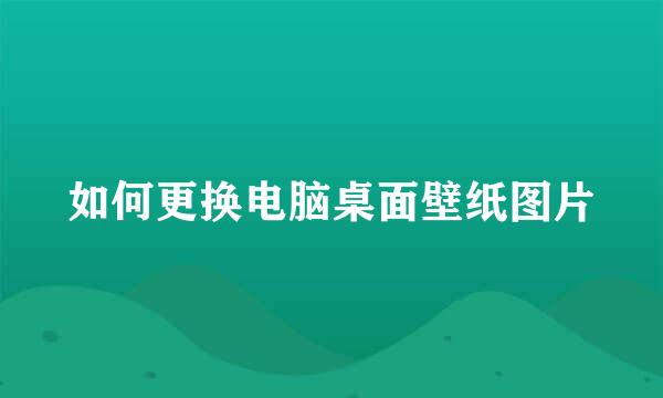 如何更换电脑桌面壁纸图片