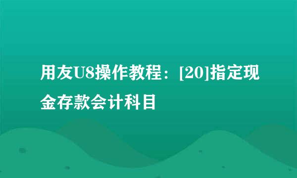 用友U8操作教程：[20]指定现金存款会计科目