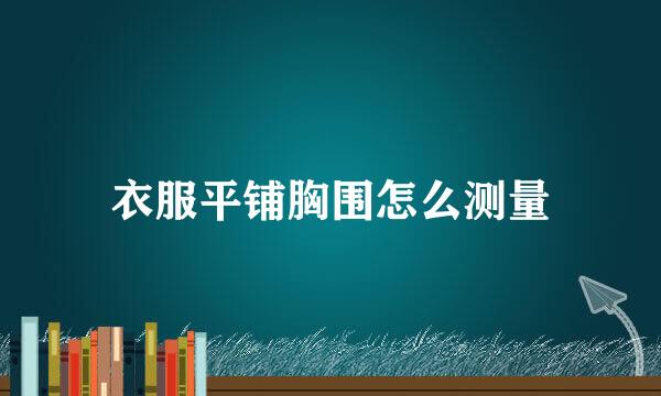 衣服平铺胸围怎么测量