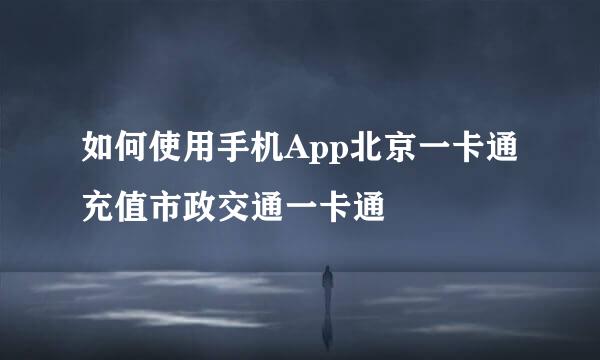 如何使用手机App北京一卡通充值市政交通一卡通
