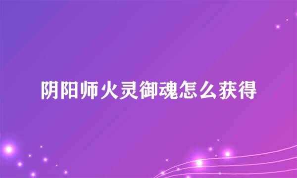阴阳师火灵御魂怎么获得