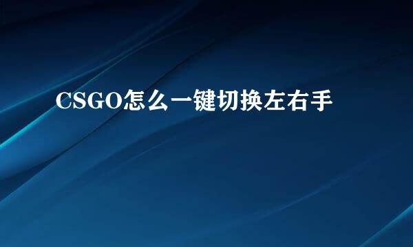CSGO怎么一键切换左右手