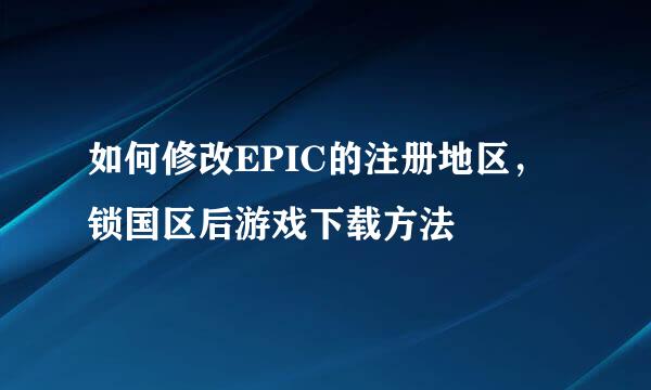 如何修改EPIC的注册地区，锁国区后游戏下载方法