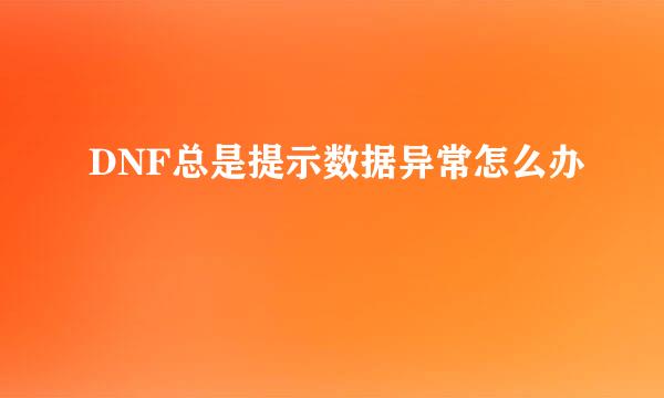 DNF总是提示数据异常怎么办