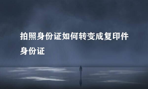 拍照身份证如何转变成复印件身份证