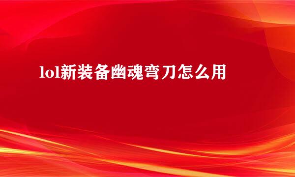 lol新装备幽魂弯刀怎么用