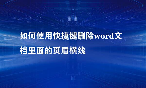 如何使用快捷键删除word文档里面的页眉横线