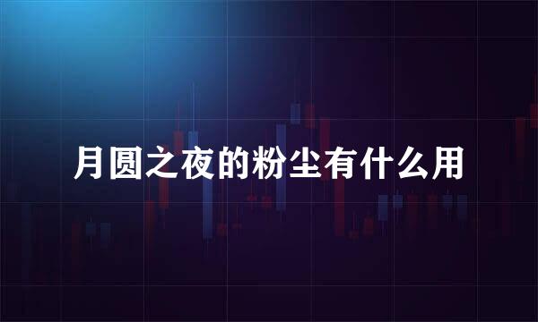 月圆之夜的粉尘有什么用