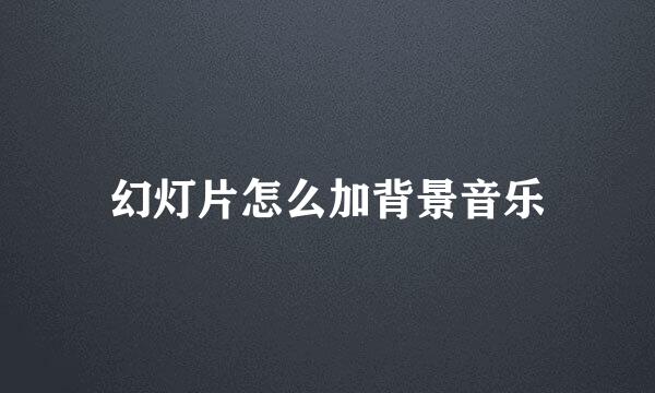 幻灯片怎么加背景音乐