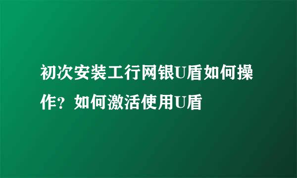 初次安装工行网银U盾如何操作？如何激活使用U盾
