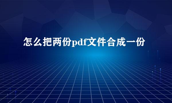 怎么把两份pdf文件合成一份