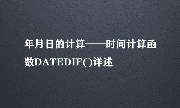 年月日的计算——时间计算函数DATEDIF()详述