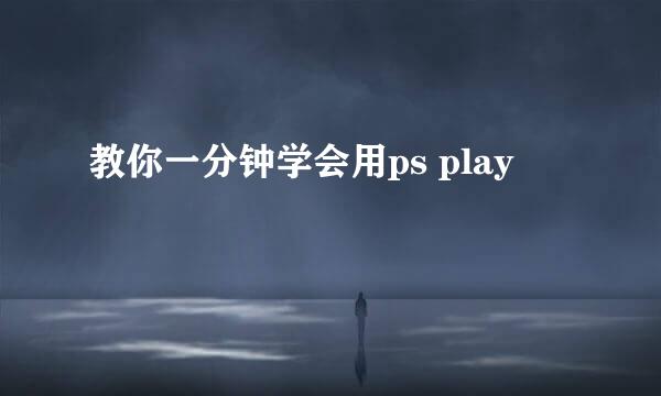 教你一分钟学会用ps play