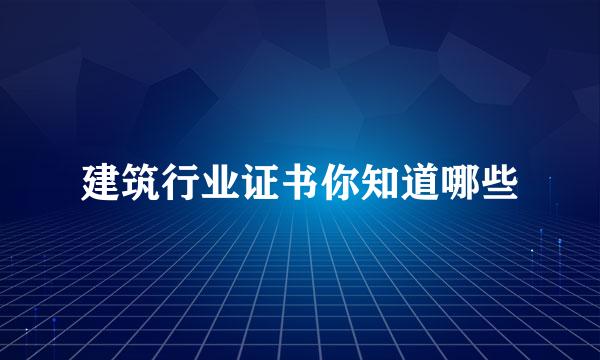 建筑行业证书你知道哪些