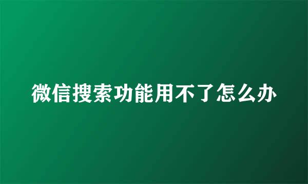 微信搜索功能用不了怎么办