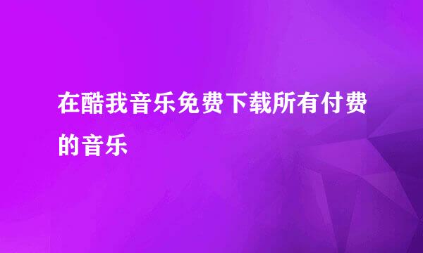 在酷我音乐免费下载所有付费的音乐