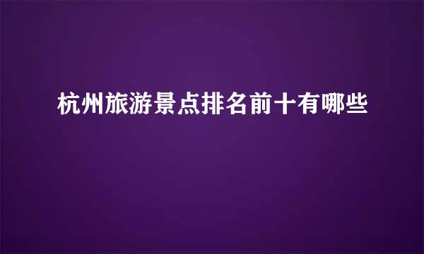 杭州旅游景点排名前十有哪些