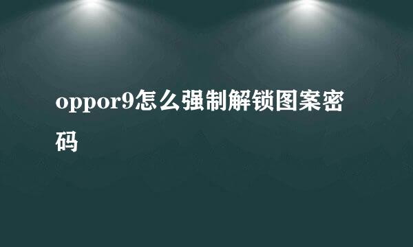 oppor9怎么强制解锁图案密码