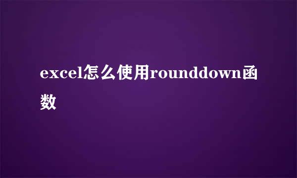excel怎么使用rounddown函数