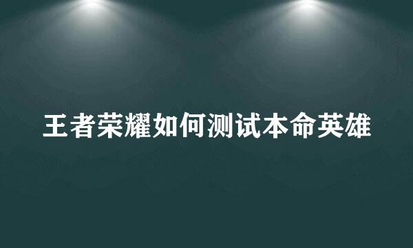 王者荣耀如何测试本命英雄