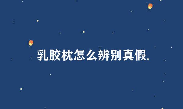乳胶枕怎么辨别真假