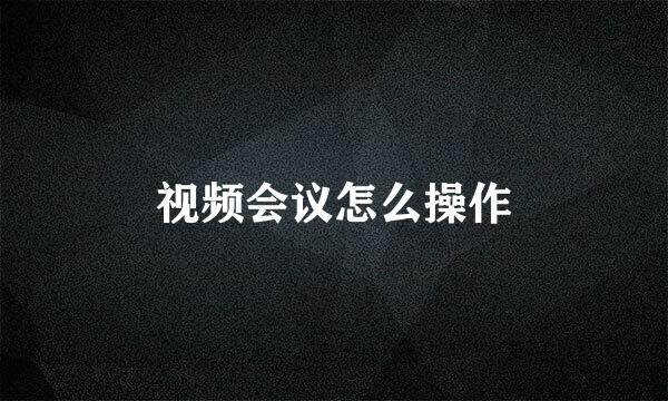 视频会议怎么操作