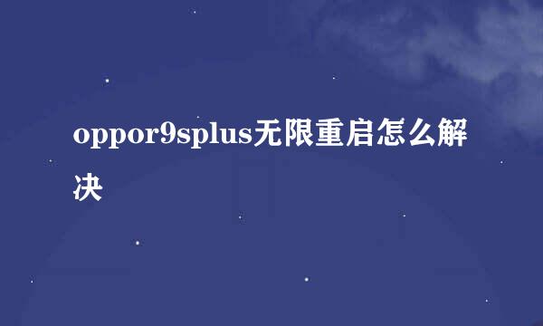 oppor9splus无限重启怎么解决